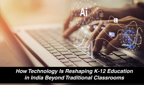 How Technology Is Reshaping K-12 Education in India Beyond Traditional Classrooms How Technology Is Reshaping K-12 Education in India Beyond Traditional Classrooms